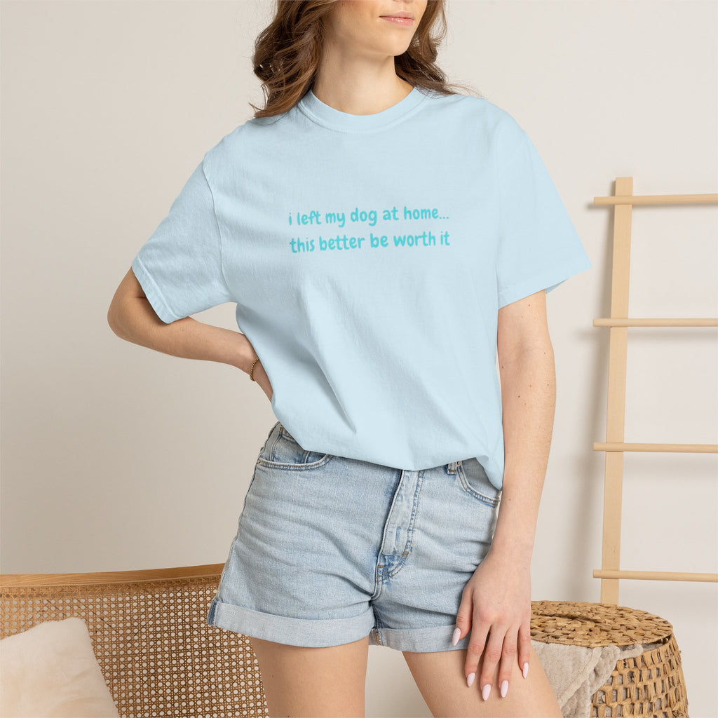 “I Left My Dog at Home… This Better Be Worth It” Blue Tee