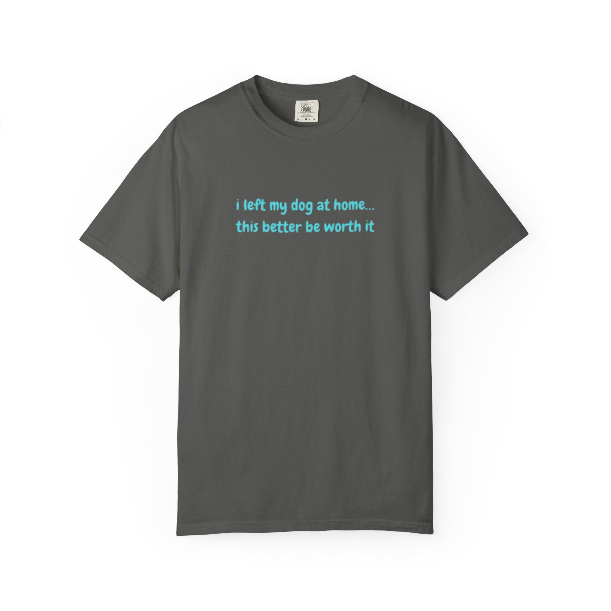 “I Left My Dog at Home… This Better Be Worth It” Blue Tee