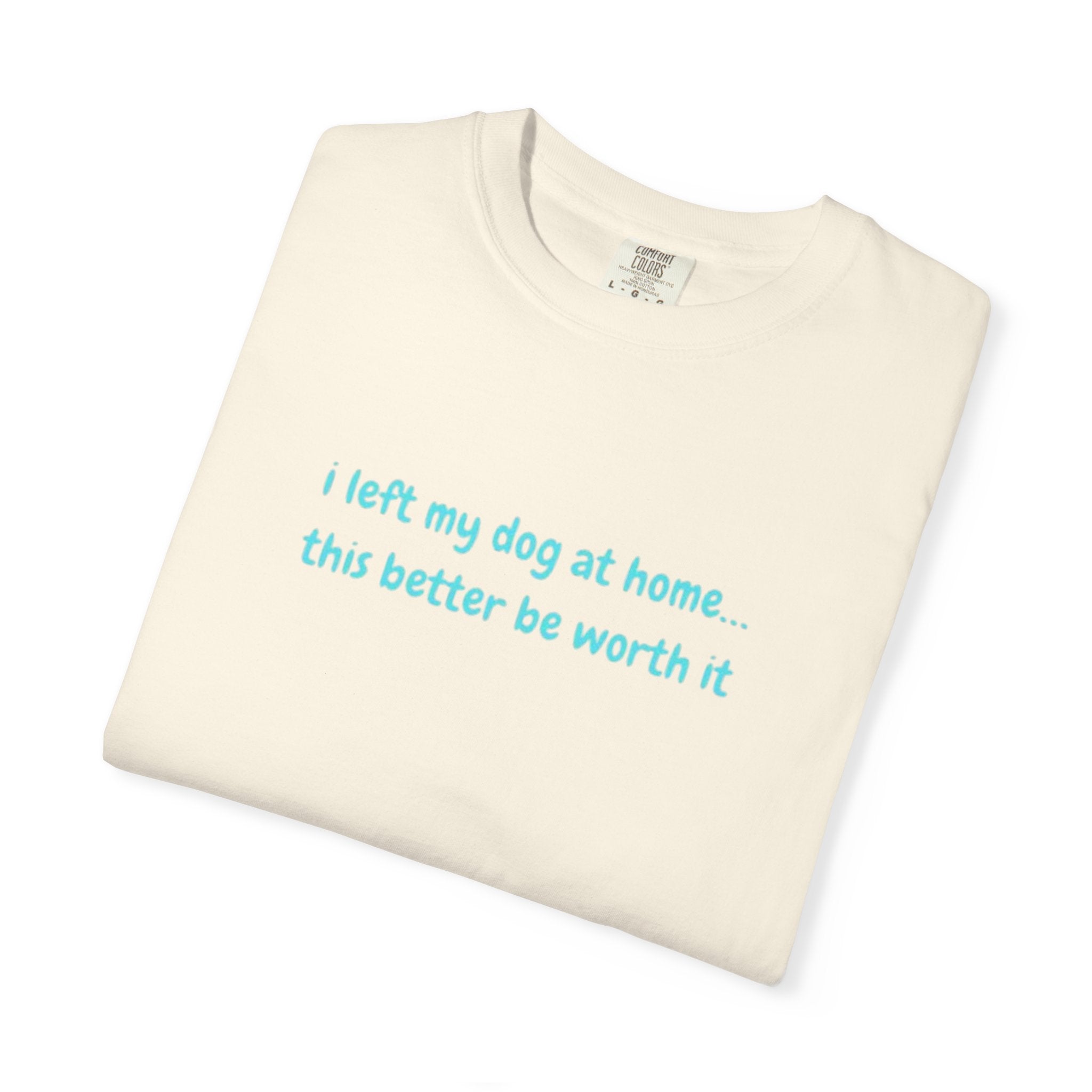 “I Left My Dog at Home… This Better Be Worth It” Blue Tee