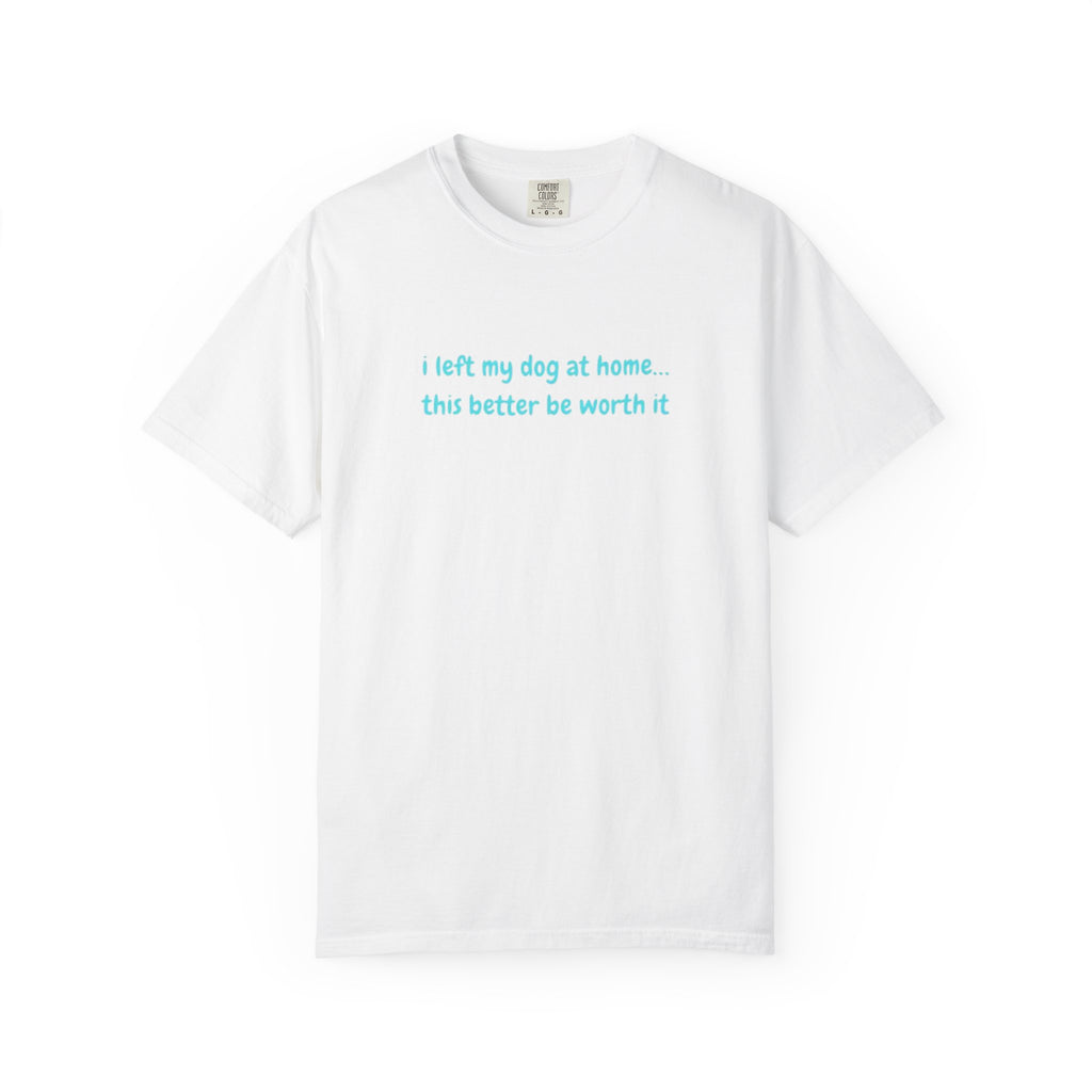 “I Left My Dog at Home… This Better Be Worth It” Blue Tee