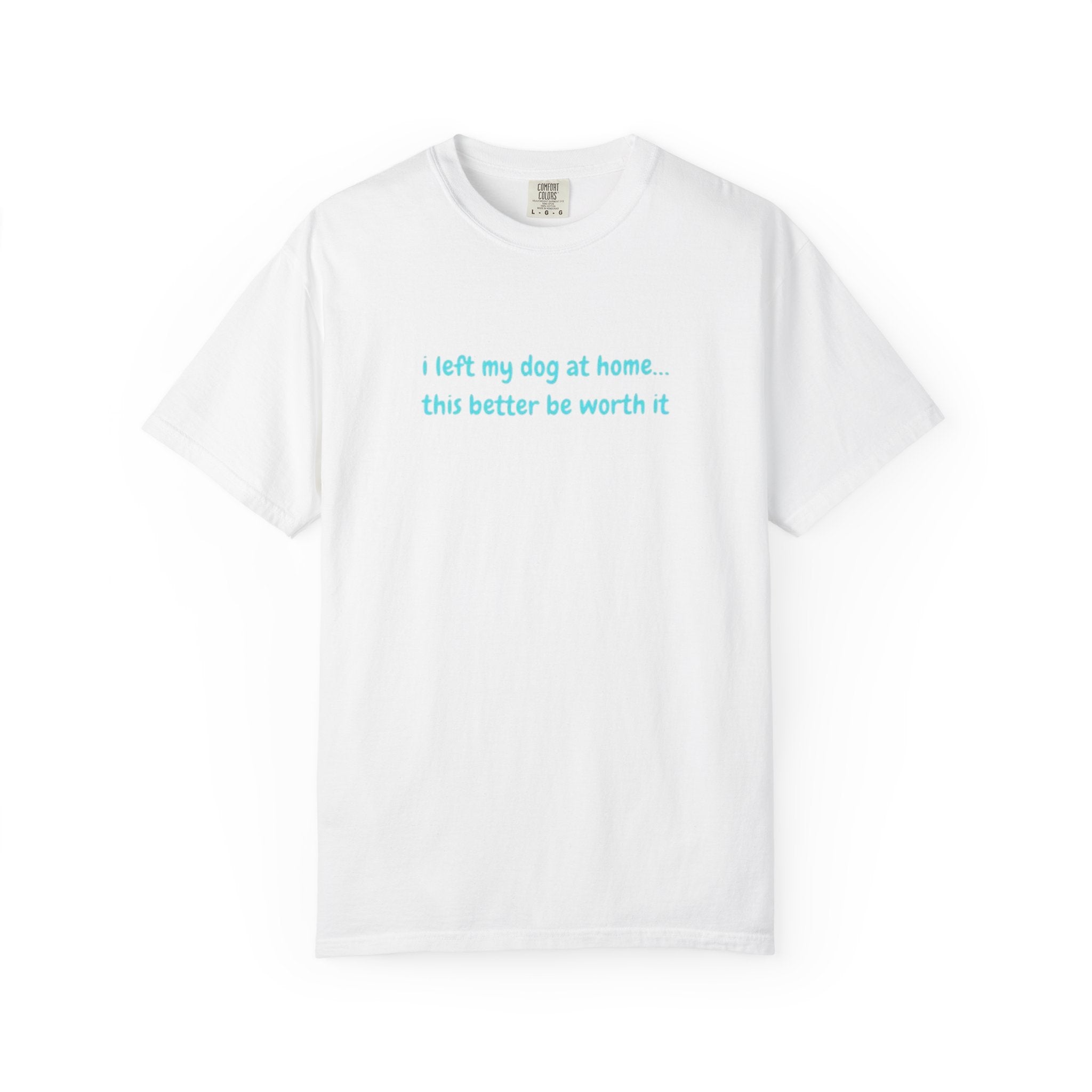“I Left My Dog at Home… This Better Be Worth It” Blue Tee