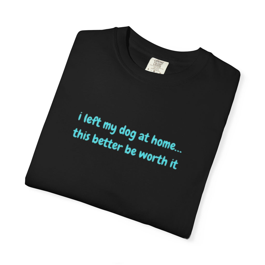 “I Left My Dog at Home… This Better Be Worth It” Blue Tee