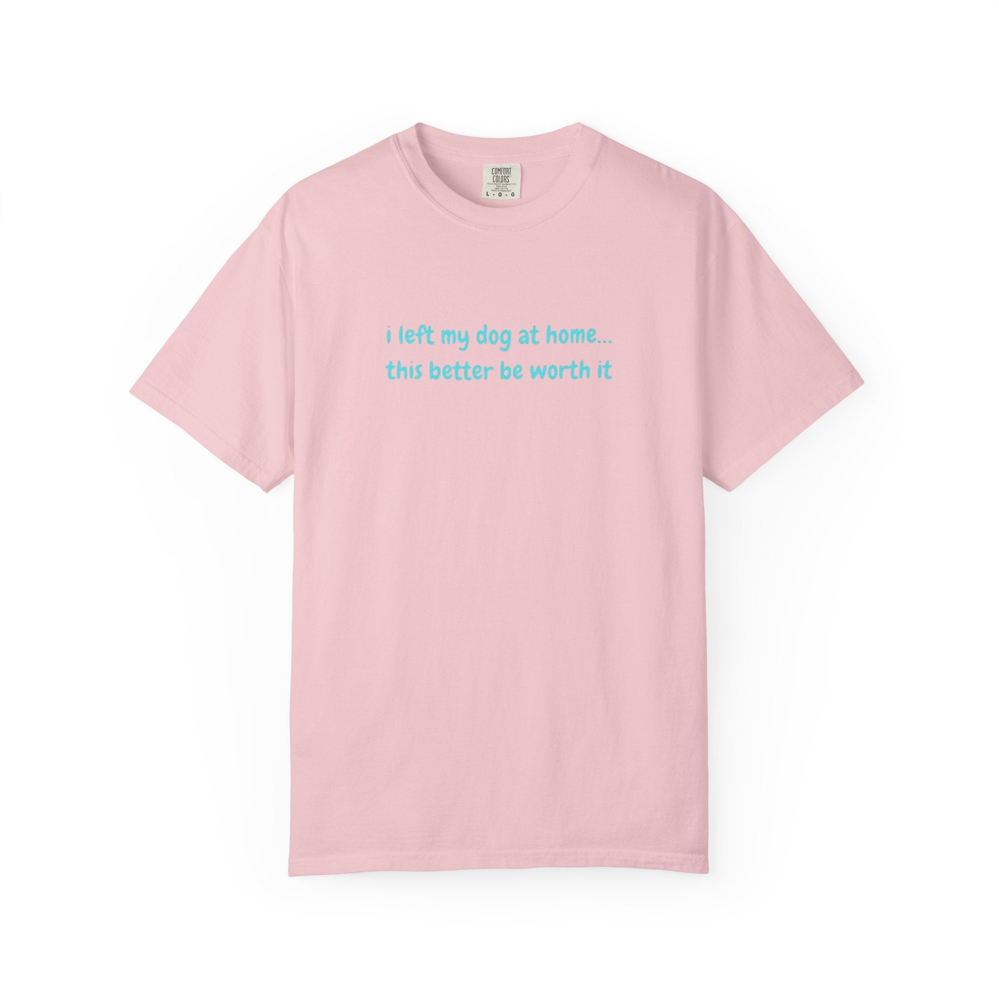 “I Left My Dog at Home… This Better Be Worth It” Blue Tee