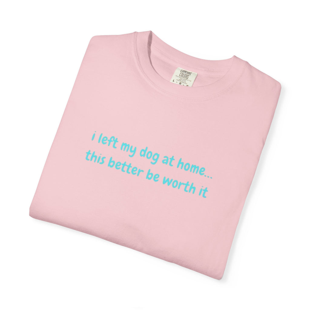 “I Left My Dog at Home… This Better Be Worth It” Blue Tee