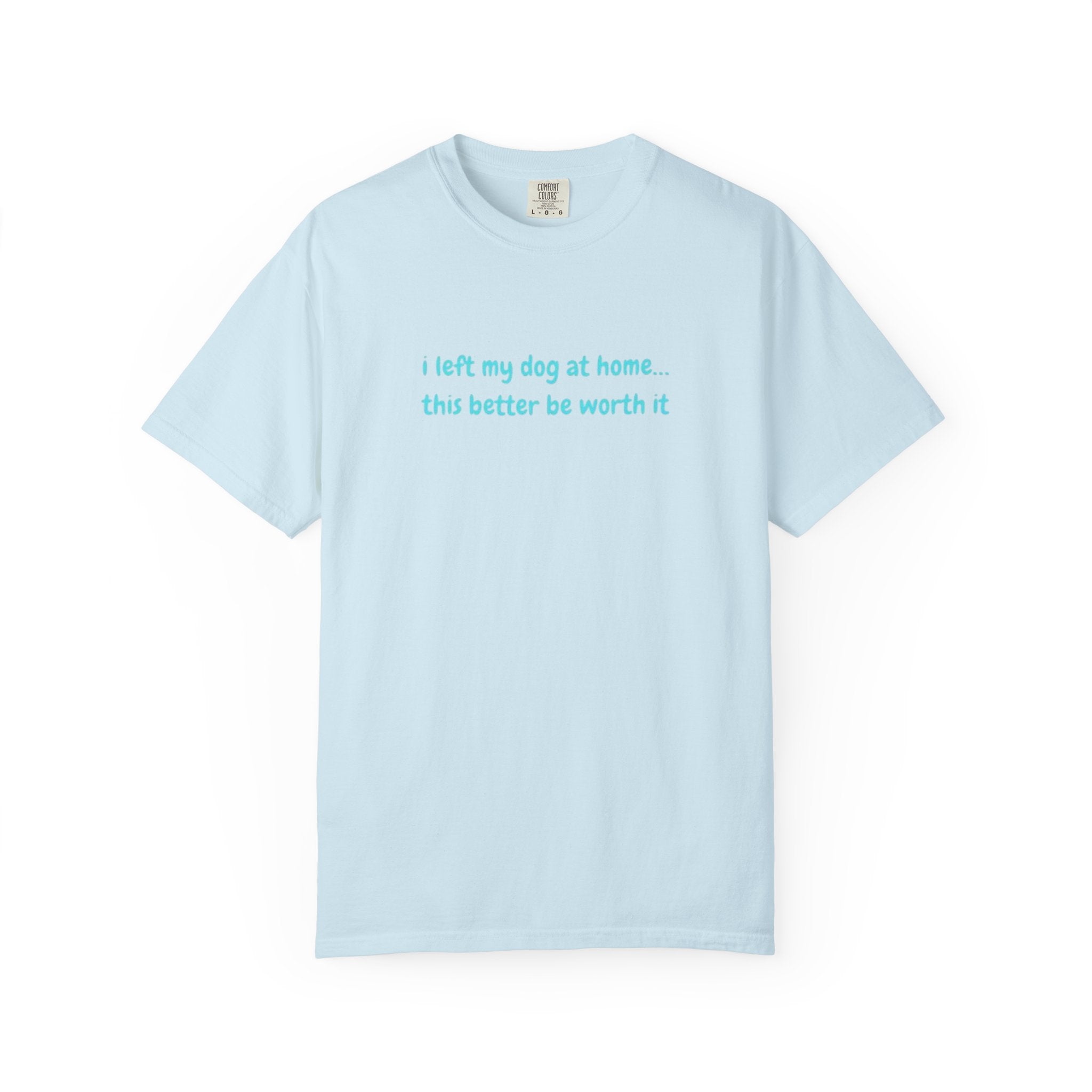 “I Left My Dog at Home… This Better Be Worth It” Blue Tee