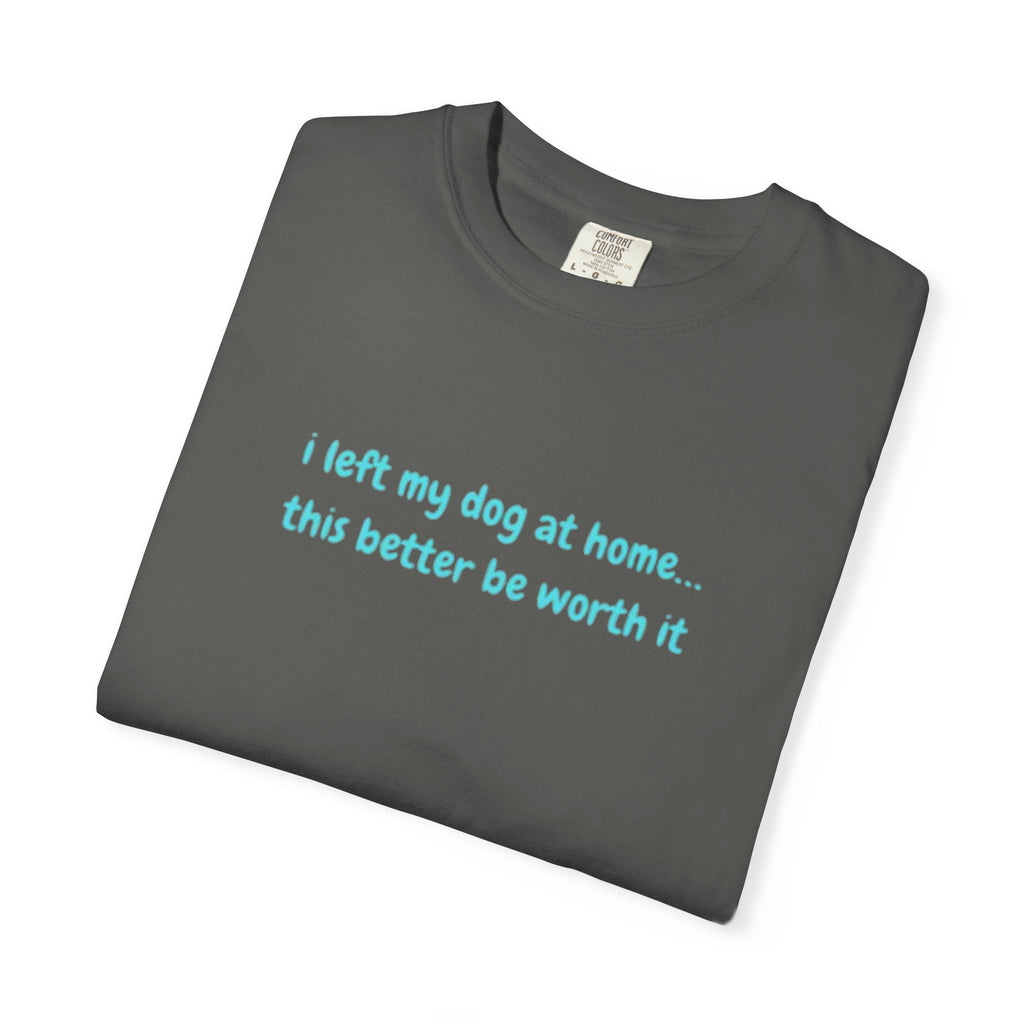 “I Left My Dog at Home… This Better Be Worth It” Blue Tee