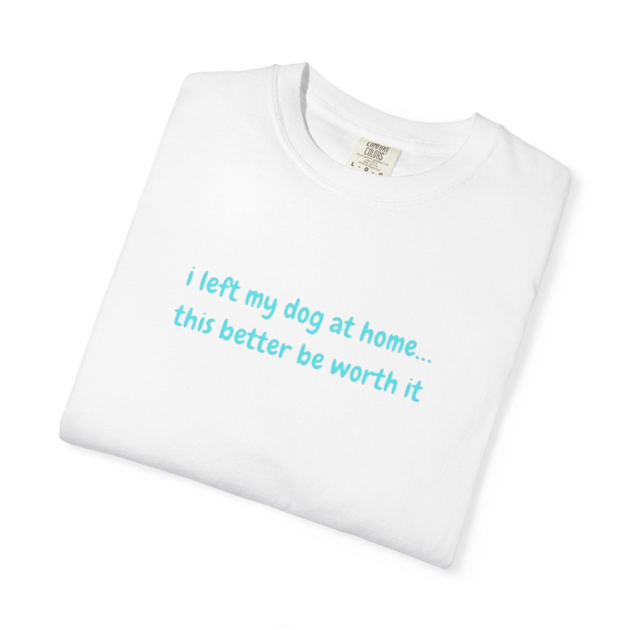 “I Left My Dog at Home… This Better Be Worth It” Blue Tee