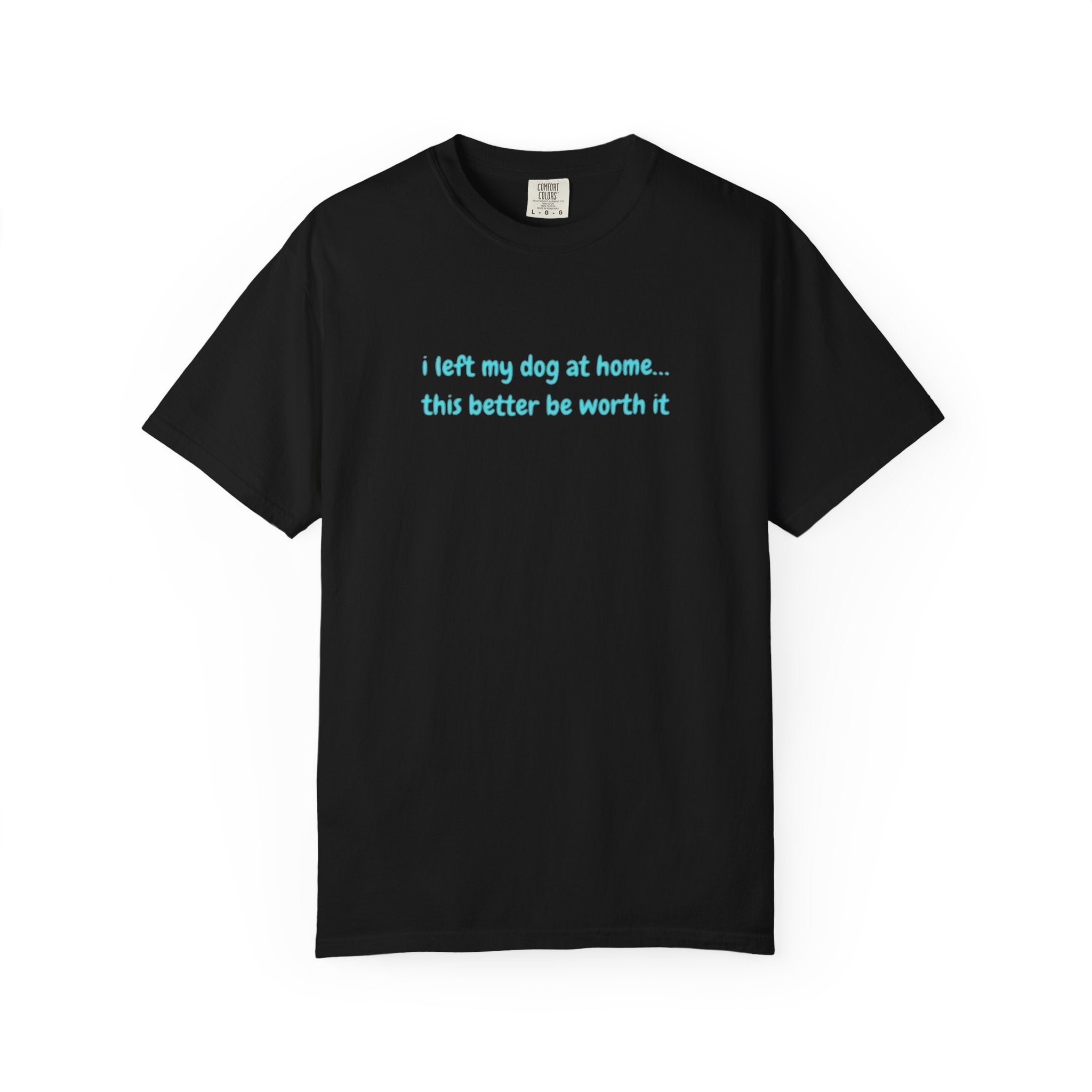 “I Left My Dog at Home… This Better Be Worth It” Blue Tee